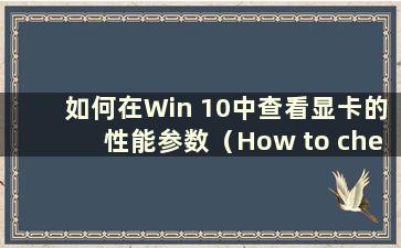 如何在Win 10中查看显卡的性能参数（How to check the PerformanceParameters of the Graphics Card in Win 10）